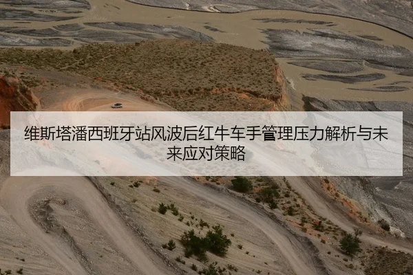 维斯塔潘西班牙站风波后红牛车手管理压力解析与未来应对策略