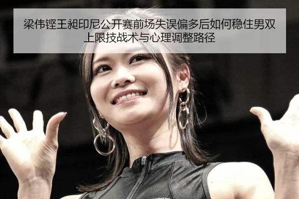 梁伟铿王昶印尼公开赛前场失误偏多后如何稳住男双上限技战术与心理调整路径
