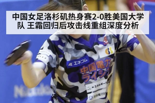中国女足洛杉矶热身赛2-0胜美国大学队 王霜回归后攻击线重组深度分析