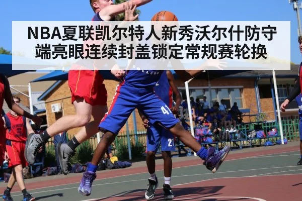 NBA夏联凯尔特人新秀沃尔什防守端亮眼连续封盖锁定常规赛轮换