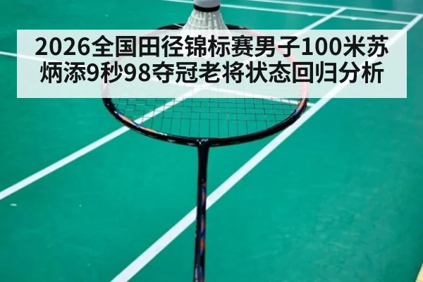2026全国田径锦标赛男子100米苏炳添9秒98夺冠老将状态回归分析