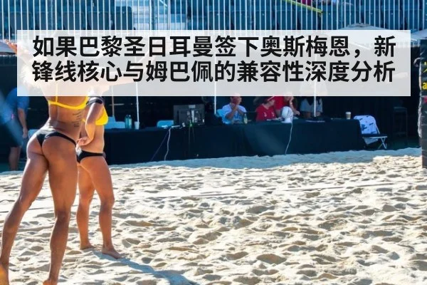 如果巴黎圣日耳曼签下奥斯梅恩,新锋线核心与姆巴佩的兼容性深度分析