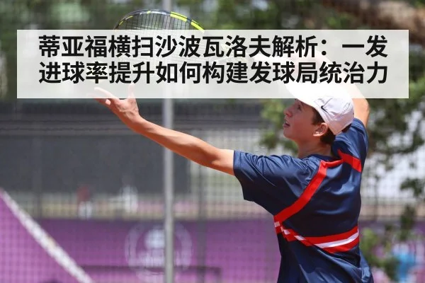 蒂亚福横扫沙波瓦洛夫解析：一发进球率提升如何构建发球局统治力
