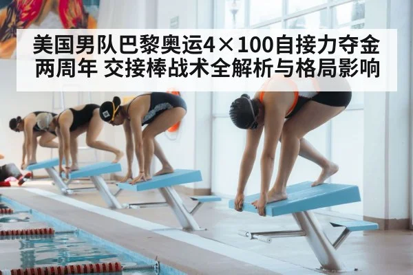 美国男队巴黎奥运4×100自接力夺金两周年 交接棒战术全解析与格局影响